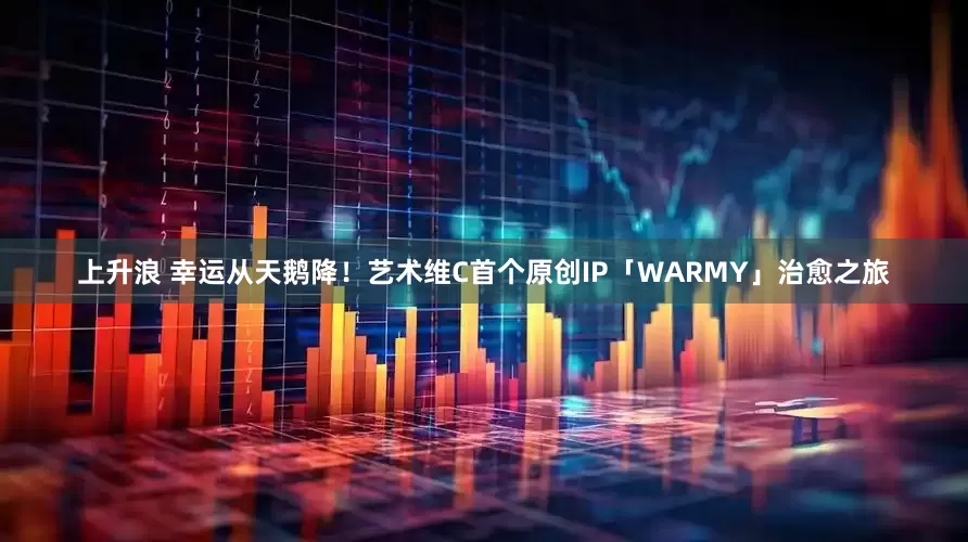 上升浪 幸运从天鹅降！艺术维C首个原创IP「WARMY」治愈之旅