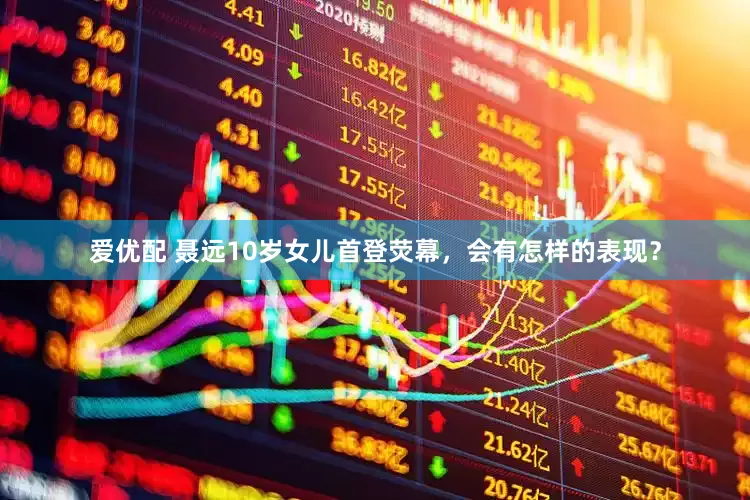 爱优配 聂远10岁女儿首登荧幕，会有怎样的表现？