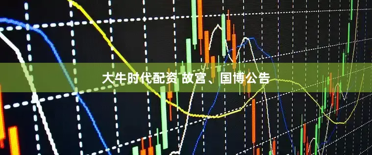 大牛时代配资 故宫、国博公告