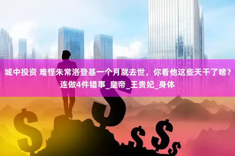 城中投资 难怪朱常洛登基一个月就去世，你看他这些天干了啥？连做4件错事_皇帝_王贵妃_身体