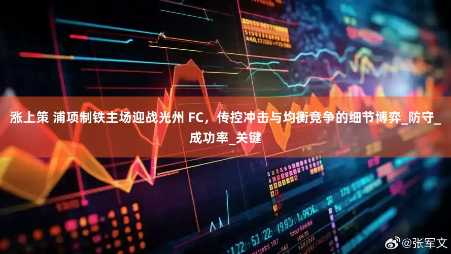 涨上策 浦项制铁主场迎战光州 FC，传控冲击与均衡竞争的细节博弈_防守_成功率_关键