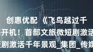 创惠优配 《飞鸟越过千重山》宁海开机！首部文旅微短剧激活千年景观_集团_传媒_旅游