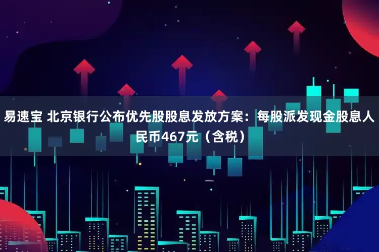 易速宝 北京银行公布优先股股息发放方案：每股派发现金股息人民币467元（含税）