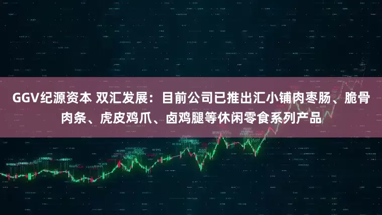 GGV纪源资本 双汇发展：目前公司已推出汇小铺肉枣肠、脆骨肉条、虎皮鸡爪、卤鸡腿等休闲零食系列产品