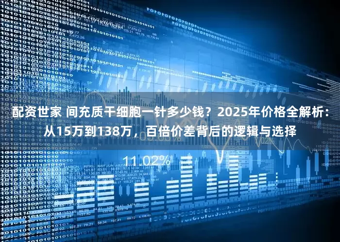配资世家 间充质干细胞一针多少钱？2025年价格全解析：从15万到138万，百倍价差背后的逻辑与选择
