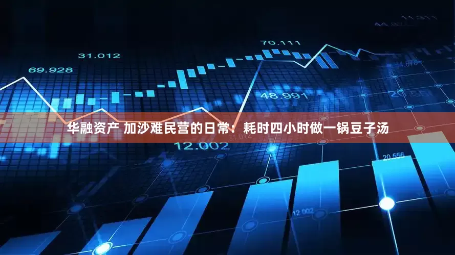 华融资产 加沙难民营的日常:耗时四小时做一锅豆子汤